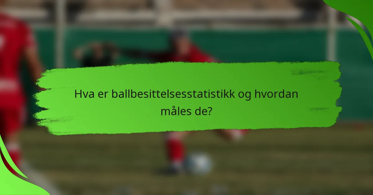 Hva er ballbesittelsesstatistikk og hvordan måles de?