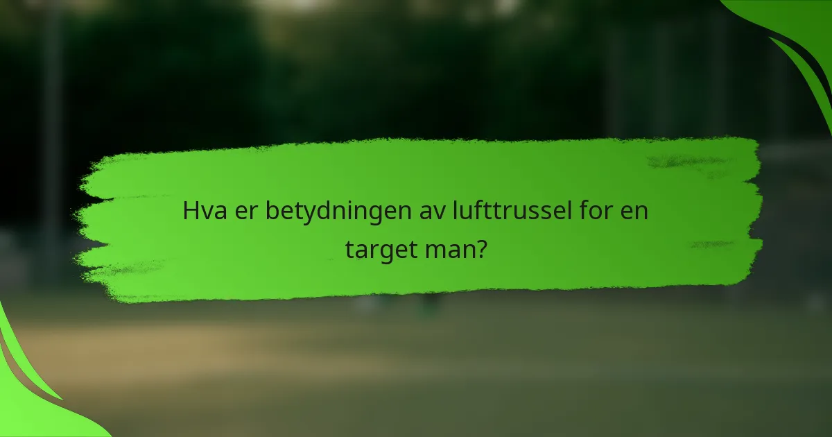 Hva er betydningen av lufttrussel for en target man?