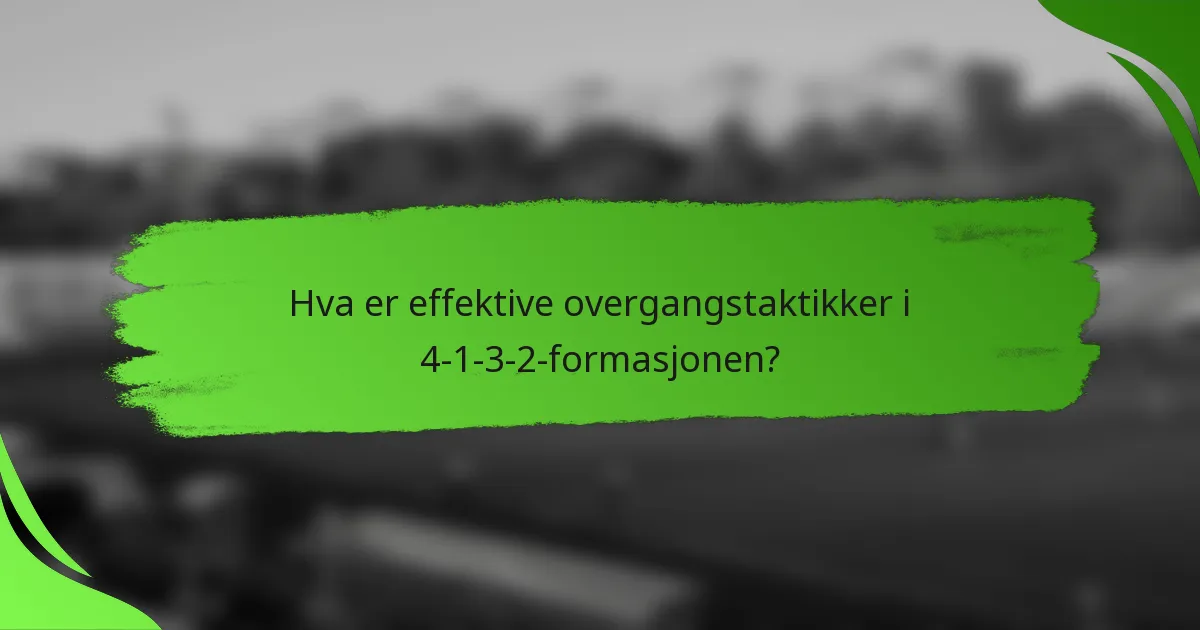 Hva er effektive overgangstaktikker i 4-1-3-2-formasjonen?