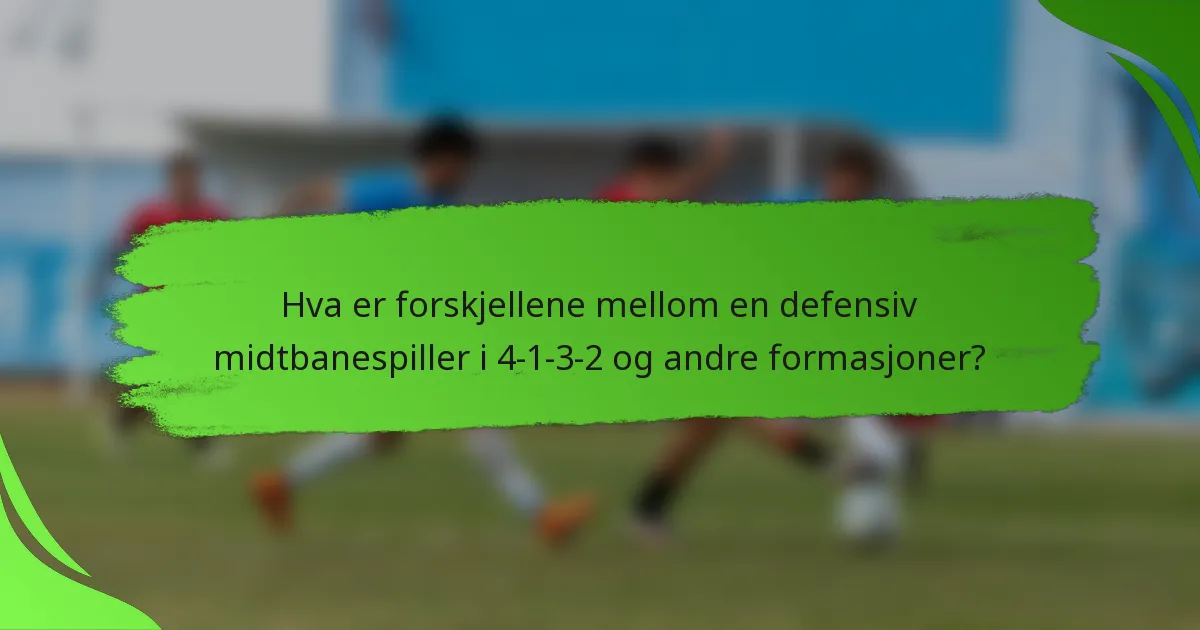 Hva er forskjellene mellom en defensiv midtbanespiller i 4-1-3-2 og andre formasjoner?