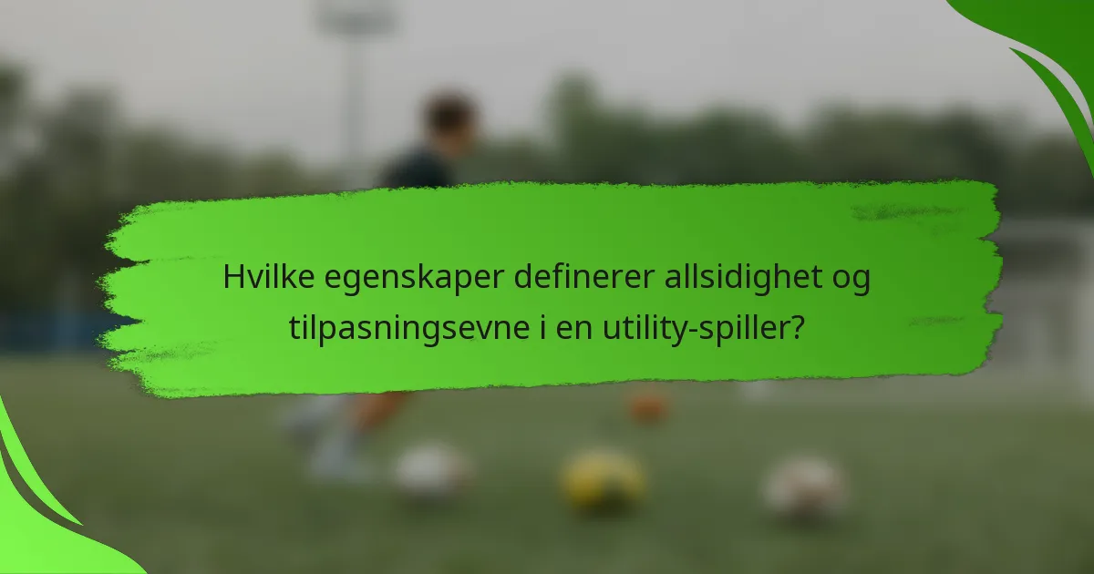 Hvilke egenskaper definerer allsidighet og tilpasningsevne i en utility-spiller?