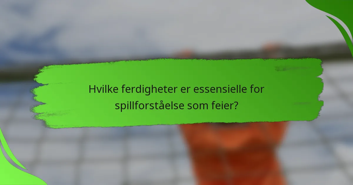 Hvilke ferdigheter er essensielle for spillforståelse som feier?