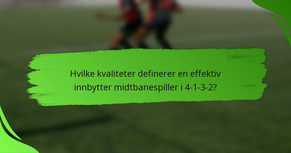 Hvilke kvaliteter definerer en effektiv innbytter midtbanespiller i 4-1-3-2?