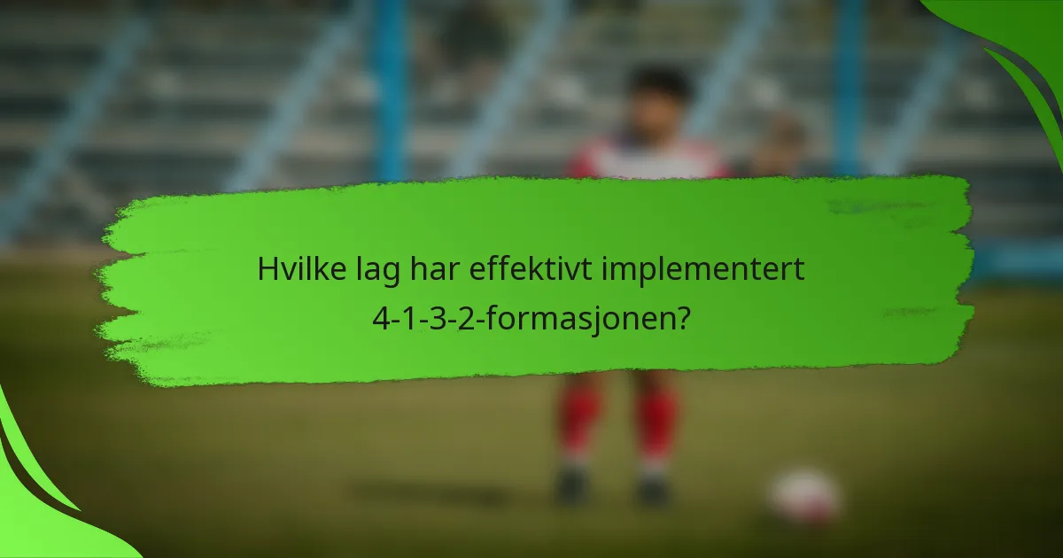 Hvilke lag har effektivt implementert 4-1-3-2-formasjonen?