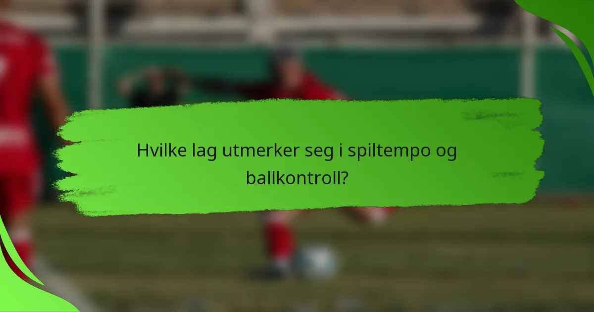 Hvilke lag utmerker seg i spiltempo og ballkontroll?