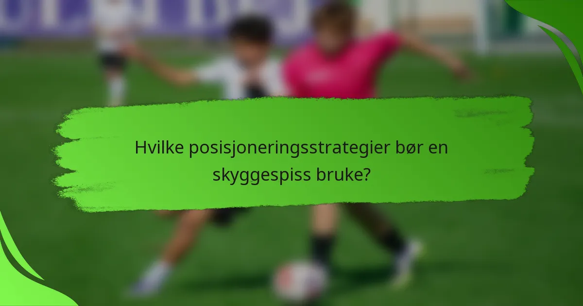 Hvilke posisjoneringsstrategier bør en skyggespiss bruke?