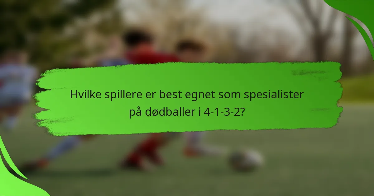 Hvilke spillere er best egnet som spesialister på dødballer i 4-1-3-2?