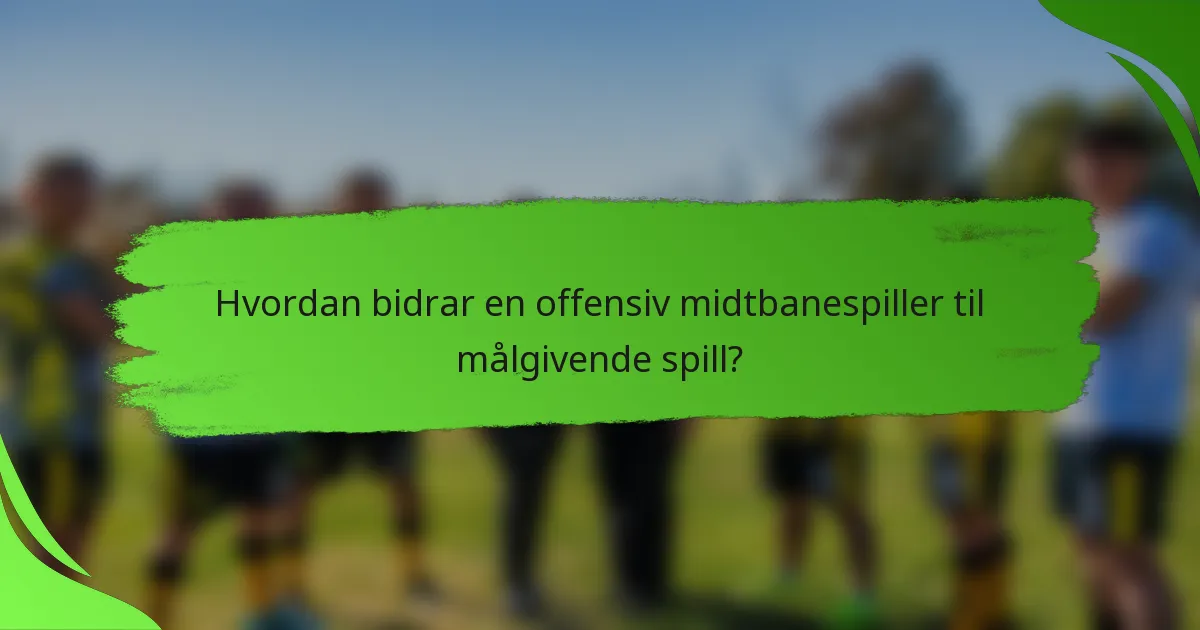 Hvordan bidrar en offensiv midtbanespiller til målgivende spill?