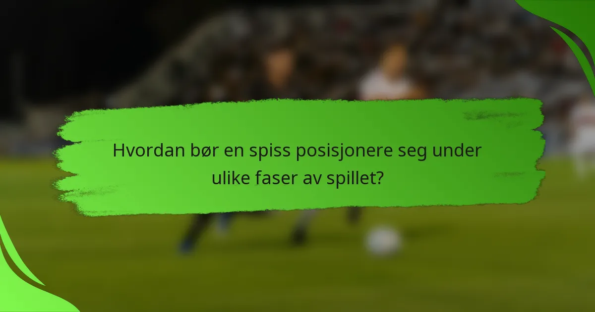 Hvordan bør en spiss posisjonere seg under ulike faser av spillet?