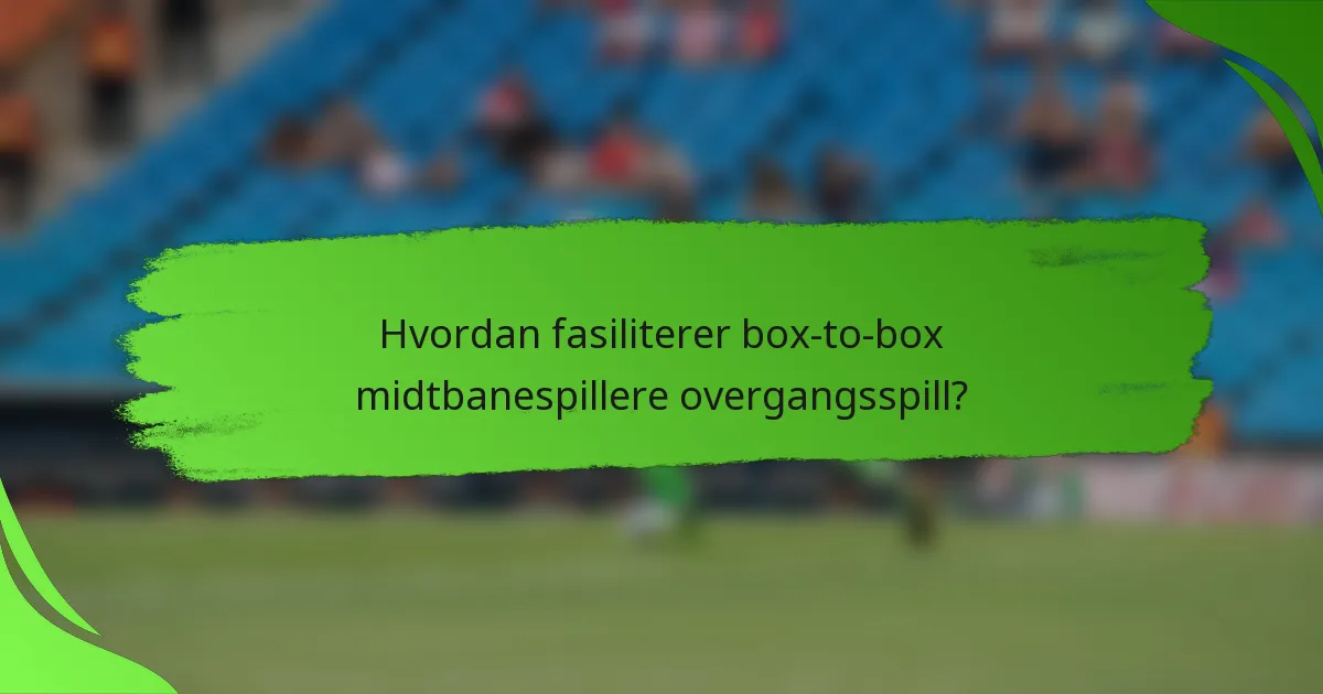 Hvordan fasiliterer box-to-box midtbanespillere overgangsspill?