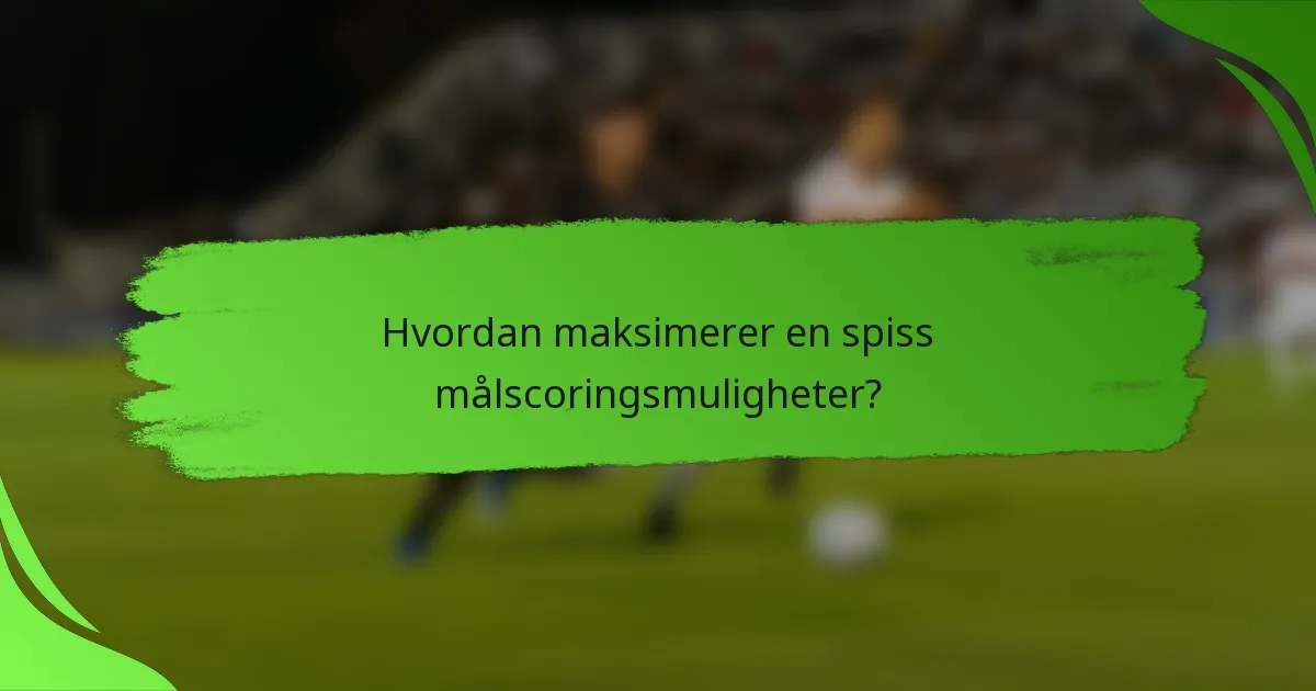Hvordan maksimerer en spiss målscoringsmuligheter?