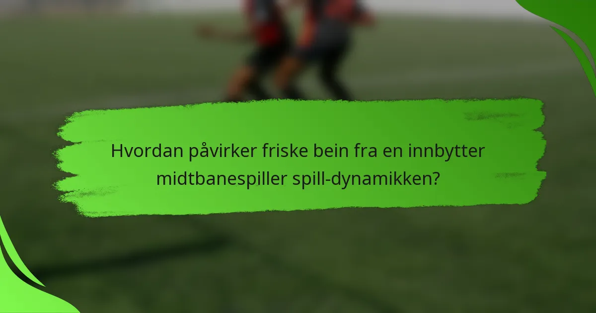 Hvordan påvirker friske bein fra en innbytter midtbanespiller spill-dynamikken?