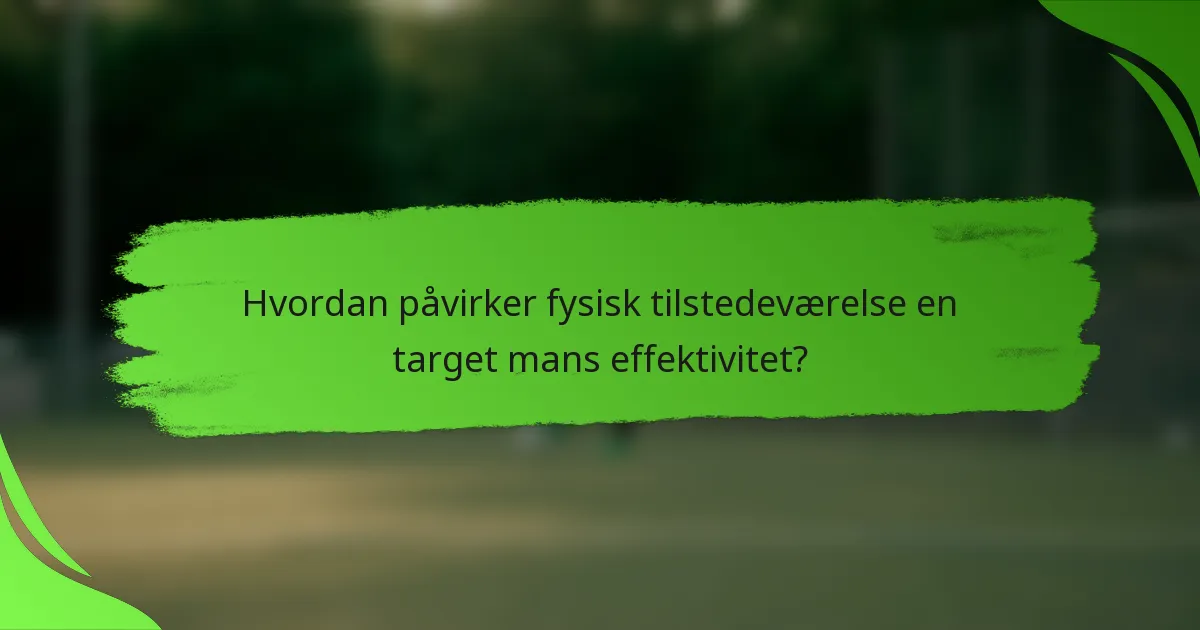 Hvordan påvirker fysisk tilstedeværelse en target mans effektivitet?