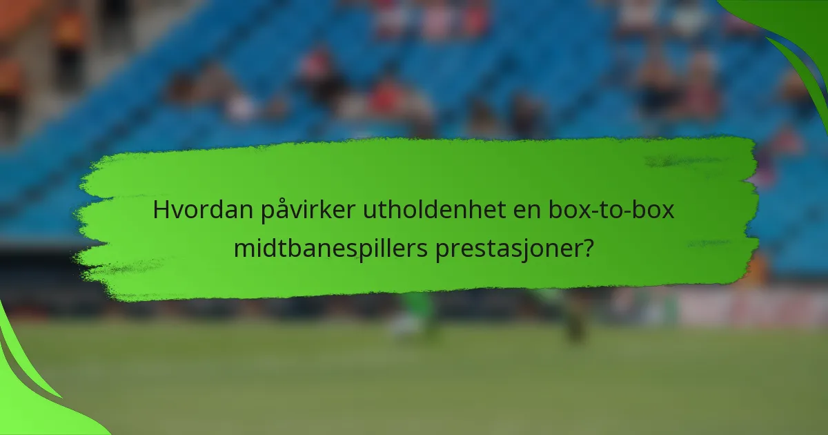 Hvordan påvirker utholdenhet en box-to-box midtbanespillers prestasjoner?