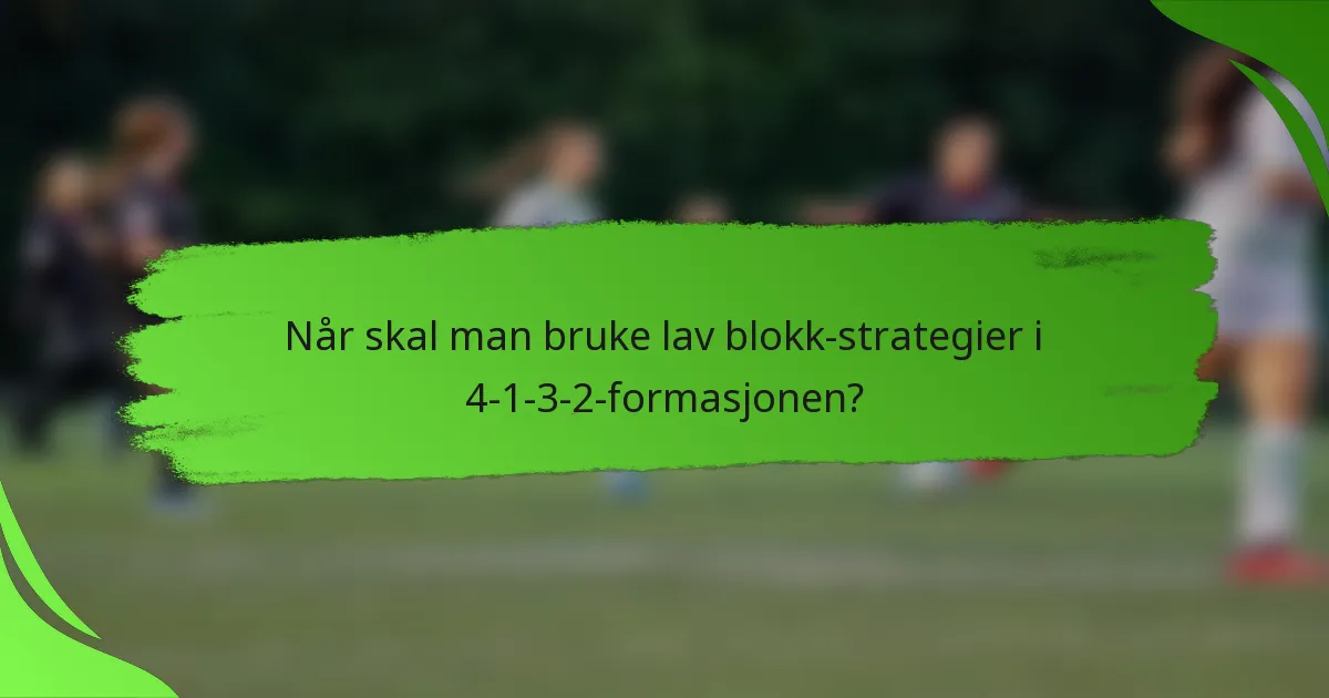Når skal man bruke lav blokk-strategier i 4-1-3-2-formasjonen?